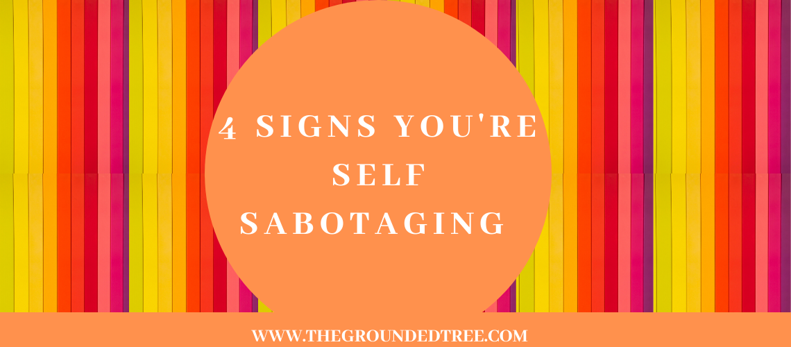 4 SIGNS YOU’RE SELF SABOTAGING