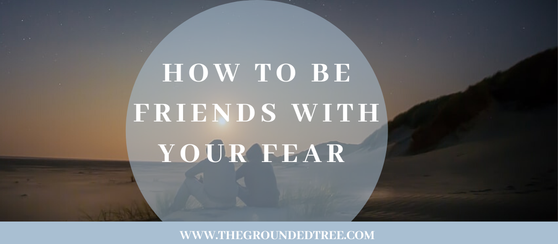 How To Be Friends With Your Fear